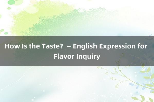 How Is the Taste?  — English Expression for Flavor Inquiry