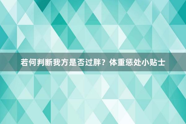 若何判断我方是否过胖？体重惩处小贴士