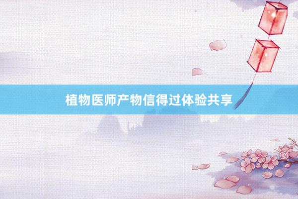 植物医师产物信得过体验共享