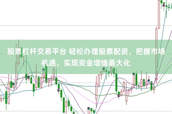 股票杠杆交易平台 轻松办理股票配资，把握市场机遇，实现资金增值最大化