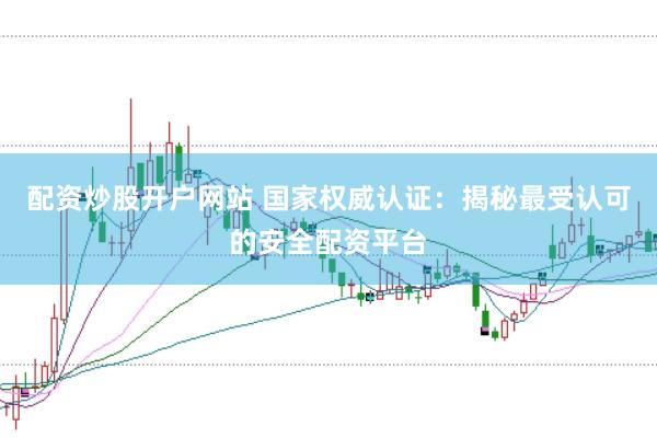 配资炒股开户网站 国家权威认证：揭秘最受认可的安全配资平台