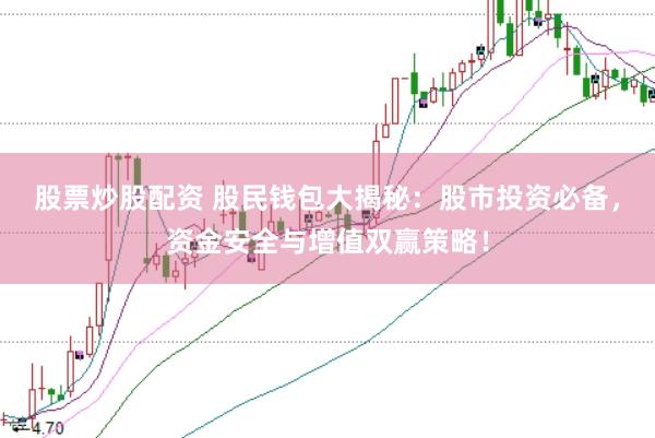 股票炒股配资 股民钱包大揭秘：股市投资必备，资金安全与增值双赢策略！