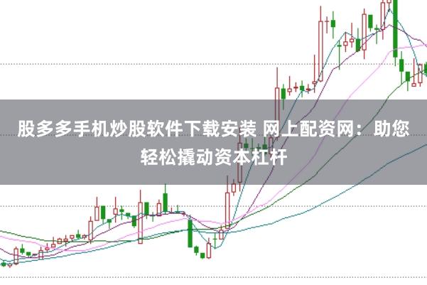 股多多手机炒股软件下载安装 网上配资网：助您轻松撬动资本杠杆