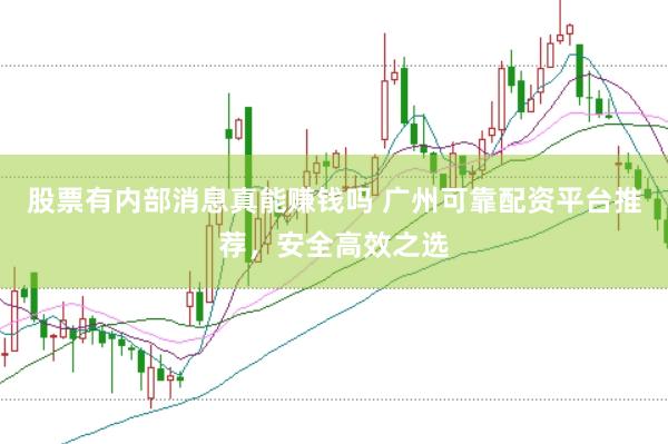 股票有内部消息真能赚钱吗 广州可靠配资平台推荐，安全高效之选