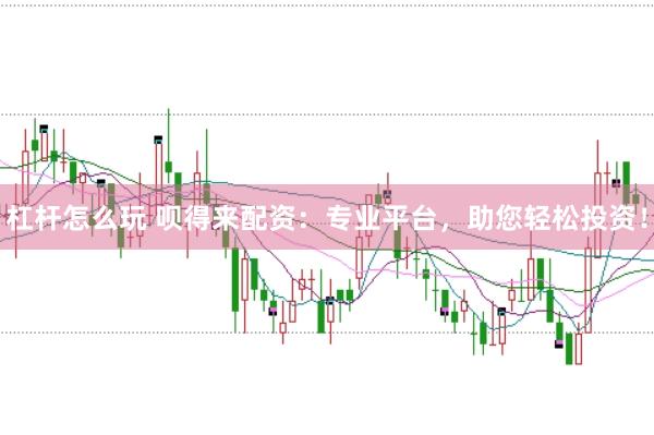 杠杆怎么玩 呗得来配资：专业平台，助您轻松投资！