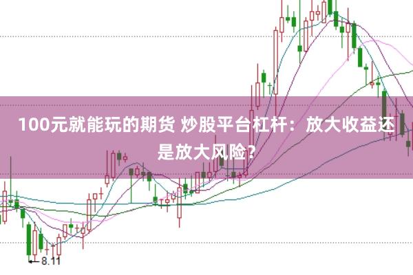 100元就能玩的期货 炒股平台杠杆：放大收益还是放大风险？