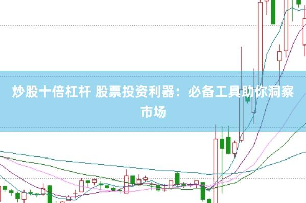 炒股十倍杠杆 股票投资利器：必备工具助你洞察市场