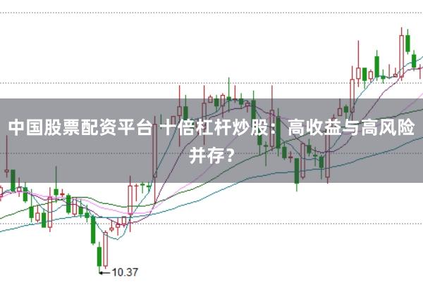 中国股票配资平台 十倍杠杆炒股：高收益与高风险并存？