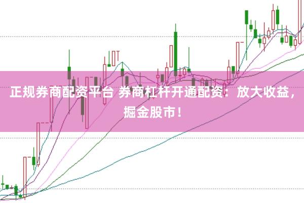 正规券商配资平台 券商杠杆开通配资：放大收益，掘金股市！