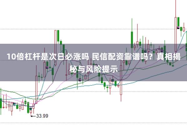 10倍杠杆是次日必涨吗 民信配资靠谱吗？真相揭秘与风险提示