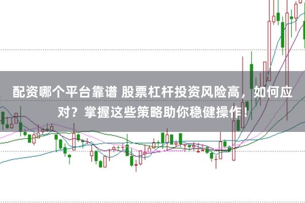 配资哪个平台靠谱 股票杠杆投资风险高，如何应对？掌握这些策略助你稳健操作！