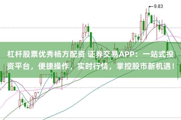 杠杆股票优秀杨方配资 证券交易APP：一站式投资平台，便捷操作，实时行情，掌控股市新机遇！