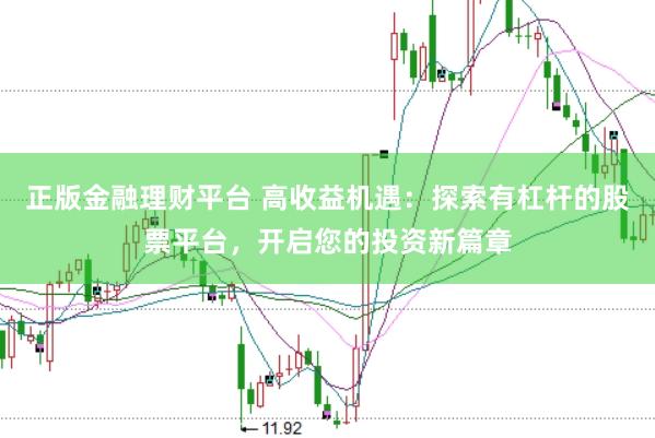 正版金融理财平台 高收益机遇：探索有杠杆的股票平台，开启您的投资新篇章