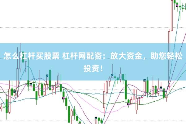 怎么杠杆买股票 杠杆网配资：放大资金，助您轻松投资！