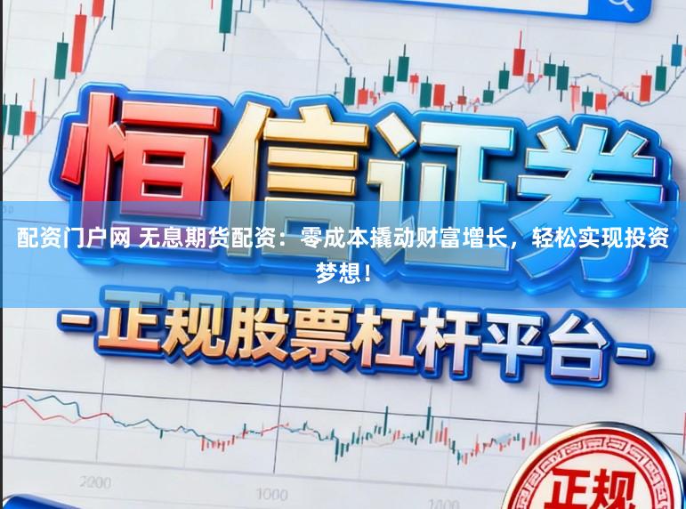 配资门户网 无息期货配资：零成本撬动财富增长，轻松实现投资梦想！
