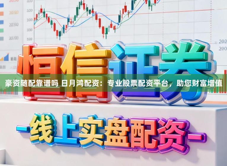 豪资随配靠谱吗 日月鸿配资：专业股票配资平台，助您财富增值