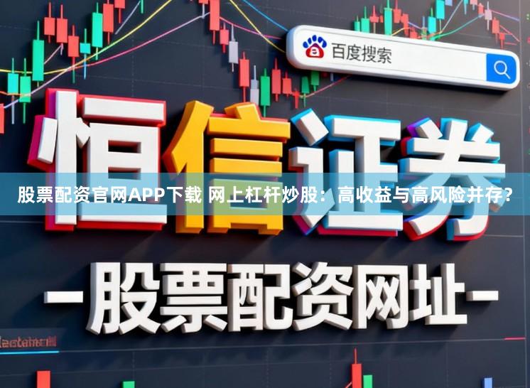 股票配资官网APP下载 网上杠杆炒股：高收益与高风险并存？