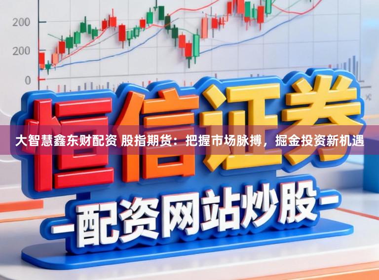 大智慧鑫东财配资 股指期货：把握市场脉搏，掘金投资新机遇
