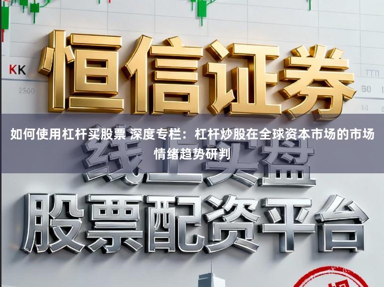 如何使用杠杆买股票 深度专栏：杠杆炒股在全球资本市场的市场情绪趋势研判