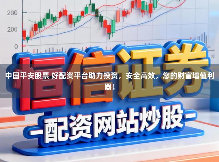 中国平安股票 好配资平台助力投资，安全高效，您的财富增值利器！