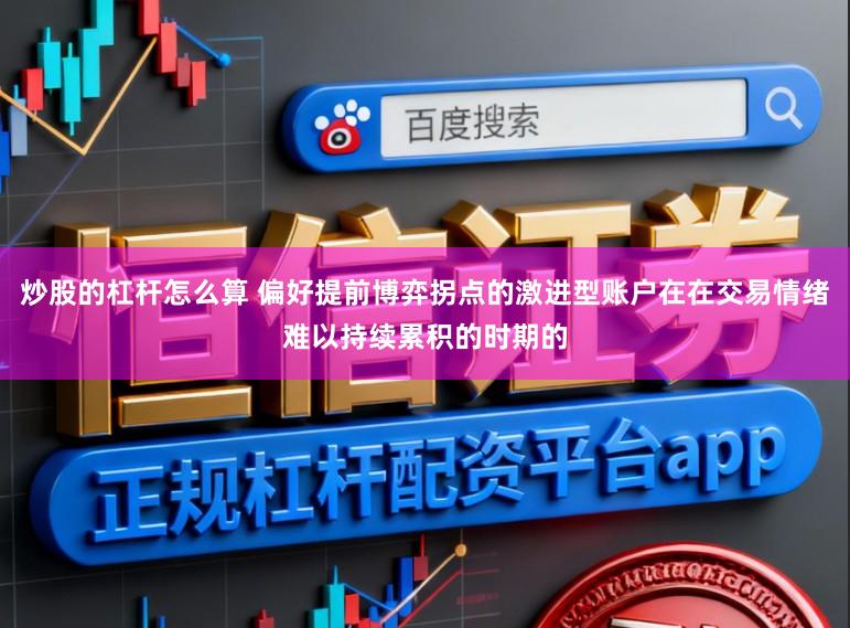 炒股的杠杆怎么算 偏好提前博弈拐点的激进型账户在在交易情绪难以持续累积的时期的