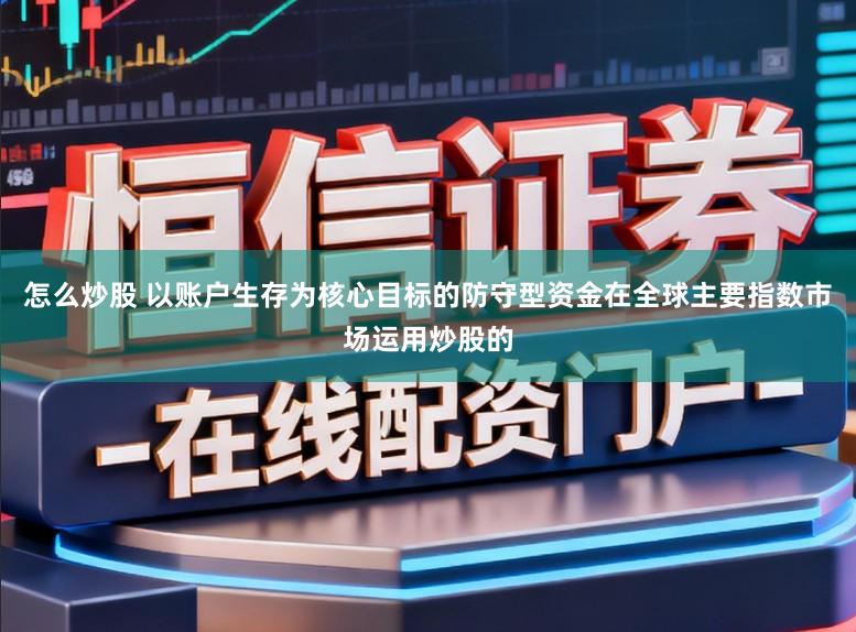 怎么炒股 以账户生存为核心目标的防守型资金在全球主要指数市场运用炒股的