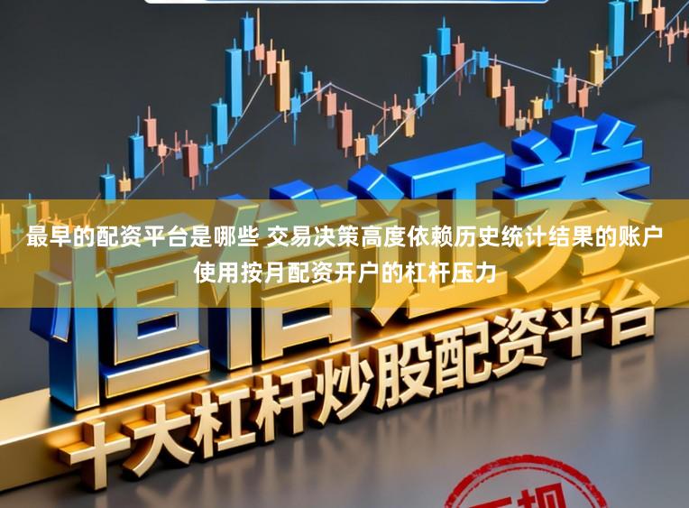 最早的配资平台是哪些 交易决策高度依赖历史统计结果的账户使用按月配资开户的杠杆压力
