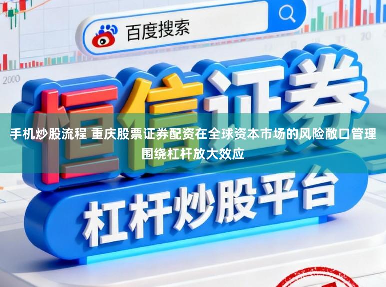手机炒股流程 重庆股票证券配资在全球资本市场的风险敞口管理围绕杠杆放大效应