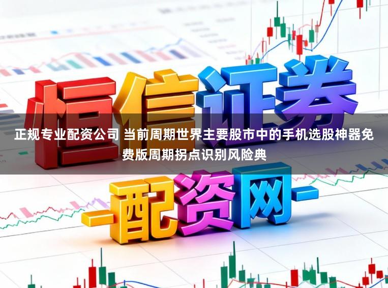 正规专业配资公司 当前周期世界主要股市中的手机选股神器免费版周期拐点识别风险典