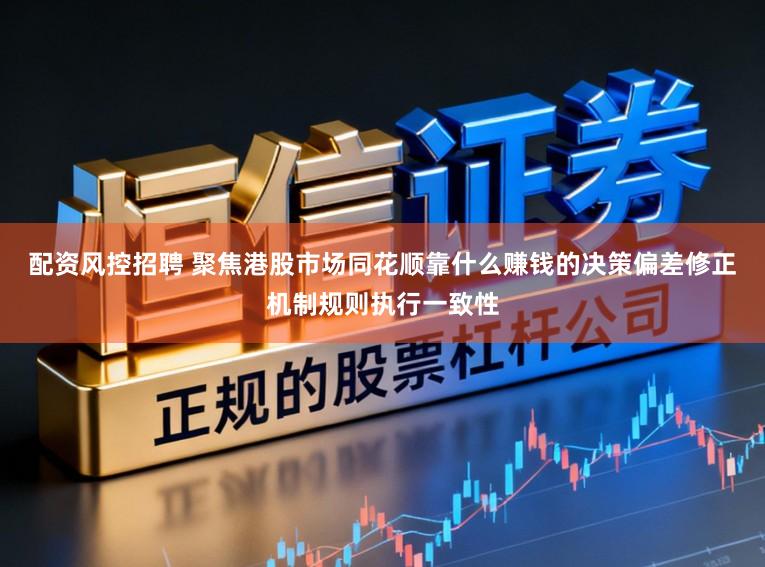 配资风控招聘 聚焦港股市场同花顺靠什么赚钱的决策偏差修正机制规则执行一致性