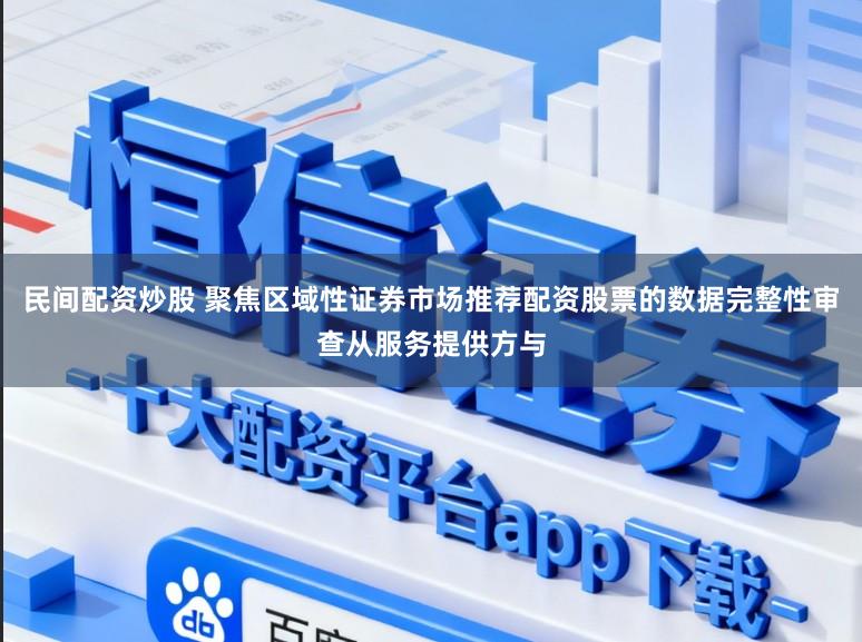 民间配资炒股 聚焦区域性证券市场推荐配资股票的数据完整性审查从服务提供方与