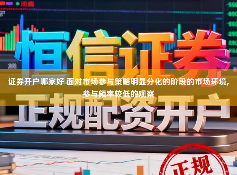 证券开户哪家好 面对市场参与策略明显分化的阶段的市场环境,参与频率较低的观察
