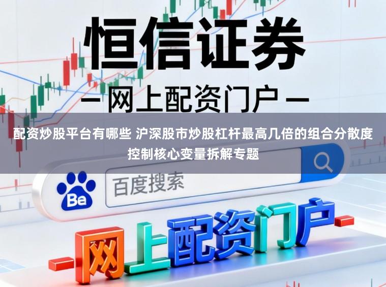 配资炒股平台有哪些 沪深股市炒股杠杆最高几倍的组合分散度控制核心变量拆解专题