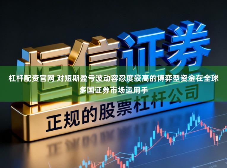 杠杆配资官网 对短期盈亏波动容忍度较高的博弈型资金在全球多国证券市场运用手