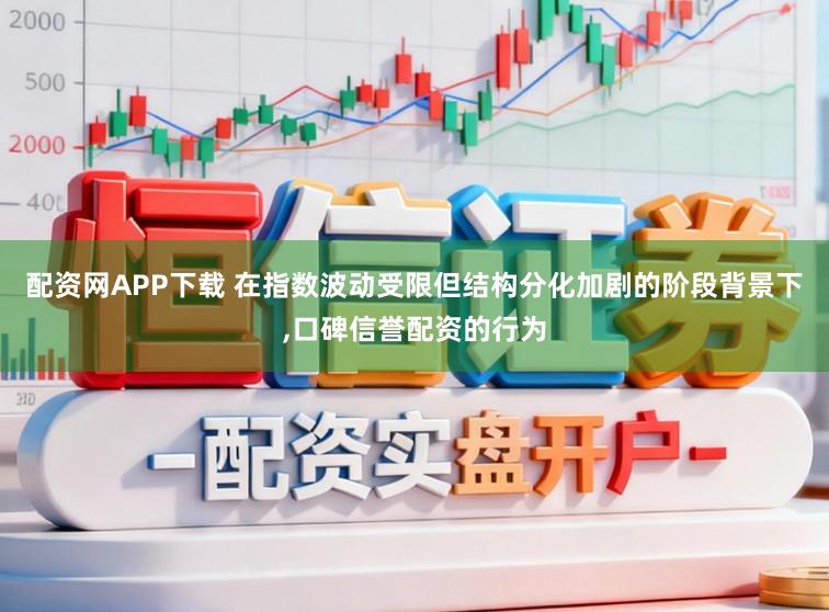 配资网APP下载 在指数波动受限但结构分化加剧的阶段背景下,口碑信誉配资的行为