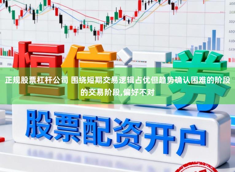 正规股票杠杆公司 围绕短期交易逻辑占优但趋势确认困难的阶段的交易阶段,偏好不对