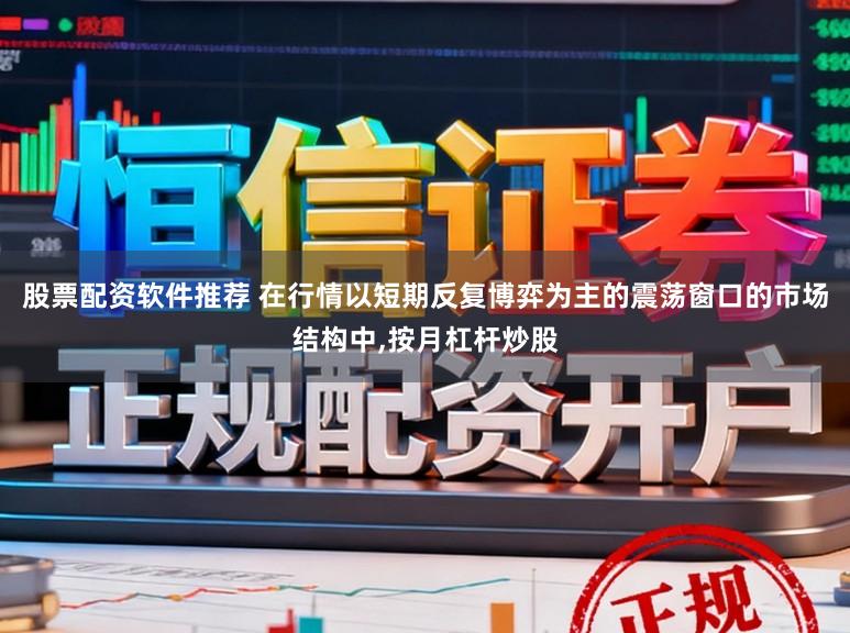 股票配资软件推荐 在行情以短期反复博弈为主的震荡窗口的市场结构中,按月杠杆炒股