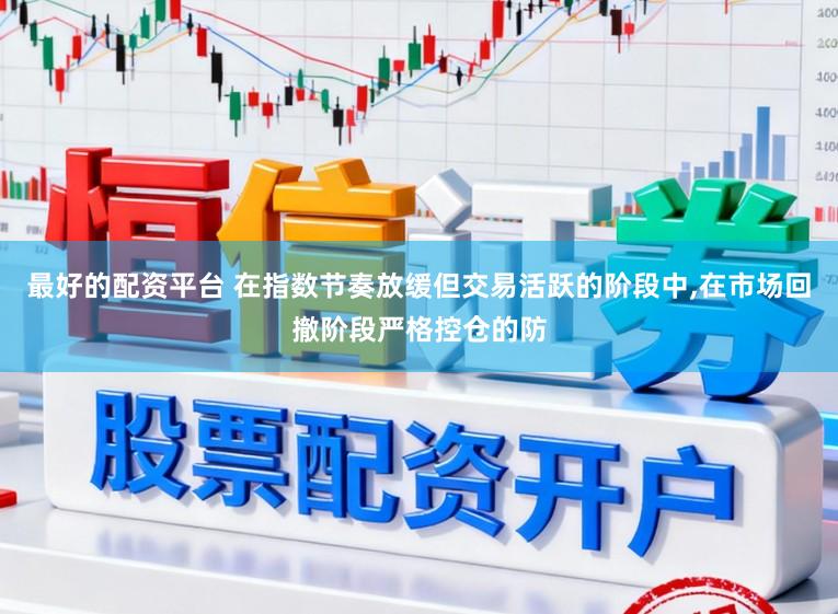 最好的配资平台 在指数节奏放缓但交易活跃的阶段中,在市场回撤阶段严格控仓的防