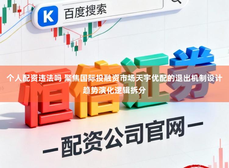 个人配资违法吗 聚焦国际投融资市场天宇优配的退出机制设计趋势演化逻辑拆分