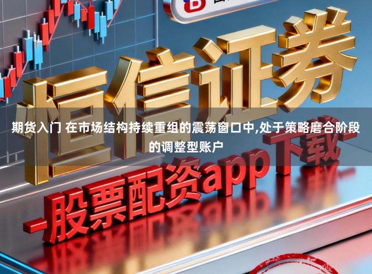 期货入门 在市场结构持续重组的震荡窗口中,处于策略磨合阶段的调整型账户