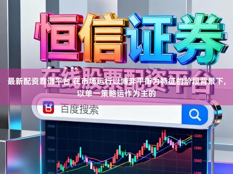 最新配资靠谱平台 在市场运行以博弈平衡为特征的阶段背景下,以单一策略运作为主的