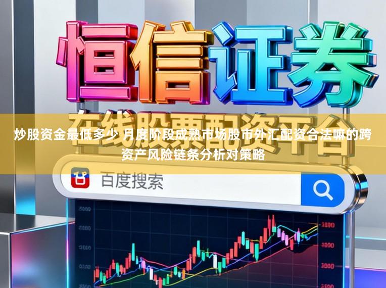 炒股资金最低多少 月度阶段成熟市场股市外汇配资合法嘛的跨资产风险链条分析对策略