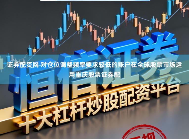 证券配资网 对仓位调整频率要求较低的账户在全球股票市场运用重庆股票证券配