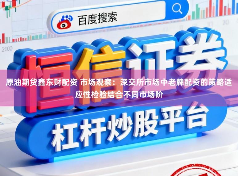 原油期货鑫东财配资 市场观察：深交所市场中老牌配资的策略适应性检验结合不同市场阶