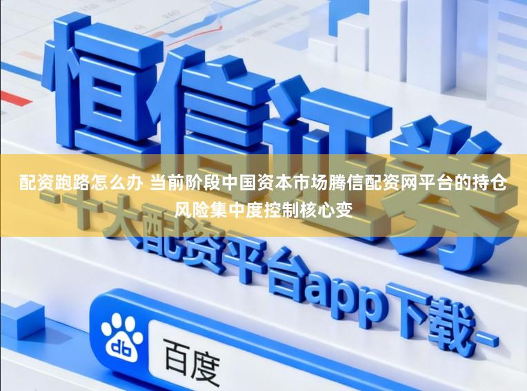 配资跑路怎么办 当前阶段中国资本市场腾信配资网平台的持仓风险集中度控制核心变