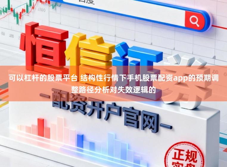 可以杠杆的股票平台 结构性行情下手机股票配资app的预期调整路径分析对失效逻辑的