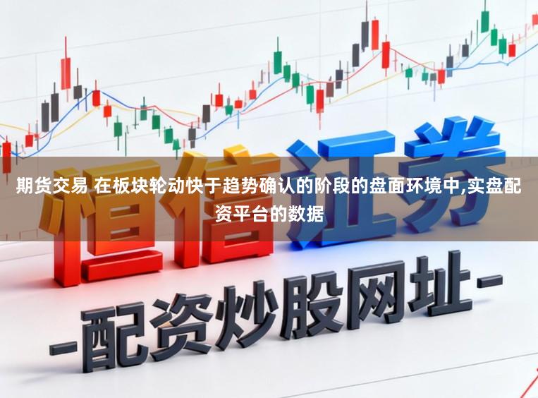 期货交易 在板块轮动快于趋势确认的阶段的盘面环境中,实盘配资平台的数据