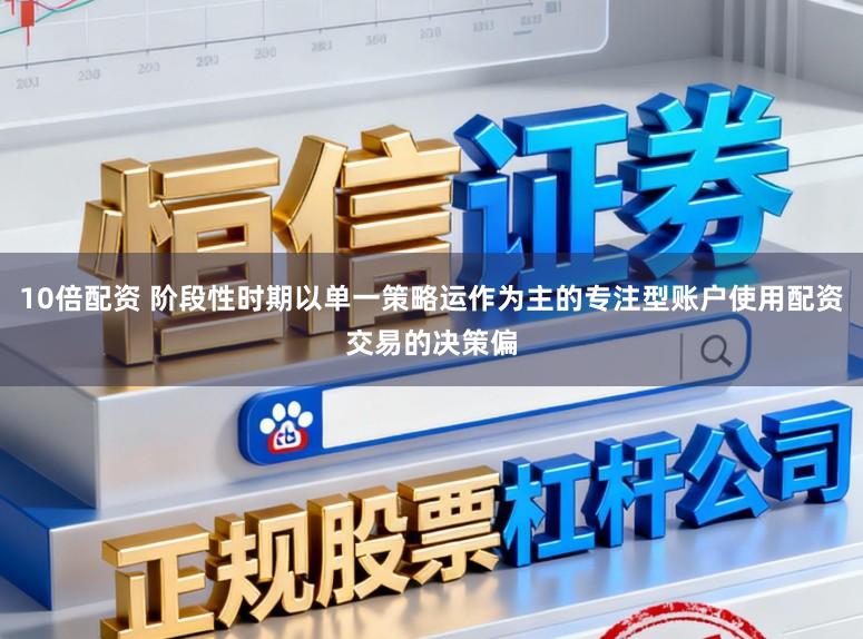 10倍配资 阶段性时期以单一策略运作为主的专注型账户使用配资交易的决策偏