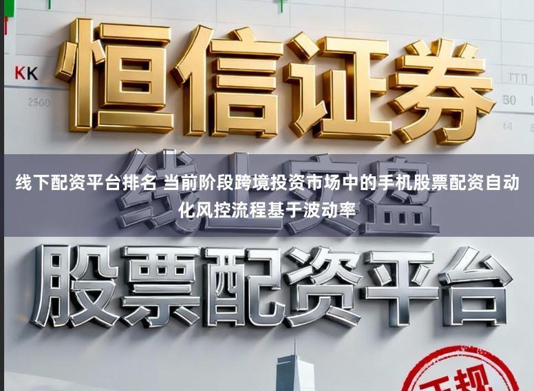 线下配资平台排名 当前阶段跨境投资市场中的手机股票配资自动化风控流程基于波动率