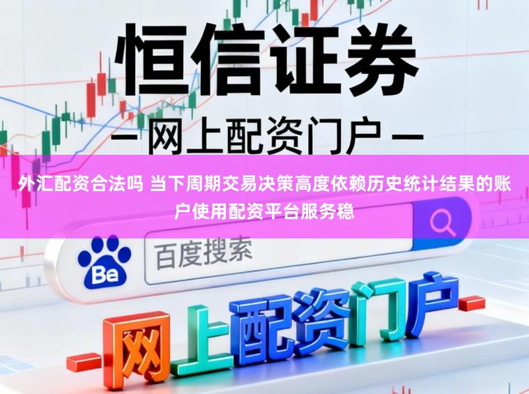 外汇配资合法吗 当下周期交易决策高度依赖历史统计结果的账户使用配资平台服务稳